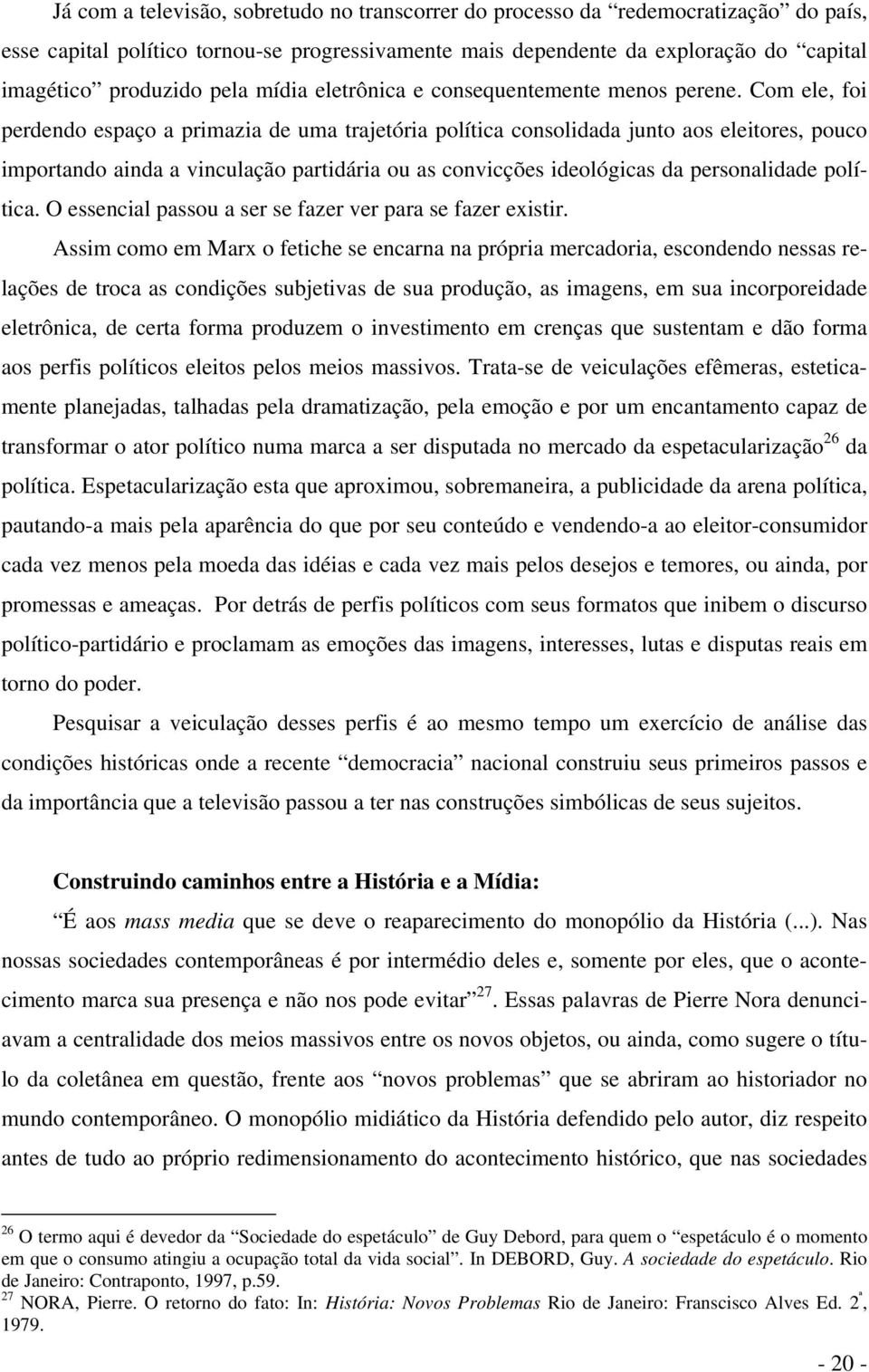 Com ele, foi perdendo espaço a primazia de uma trajetória política consolidada junto aos eleitores, pouco importando ainda a vinculação partidária ou as convicções ideológicas da personalidade