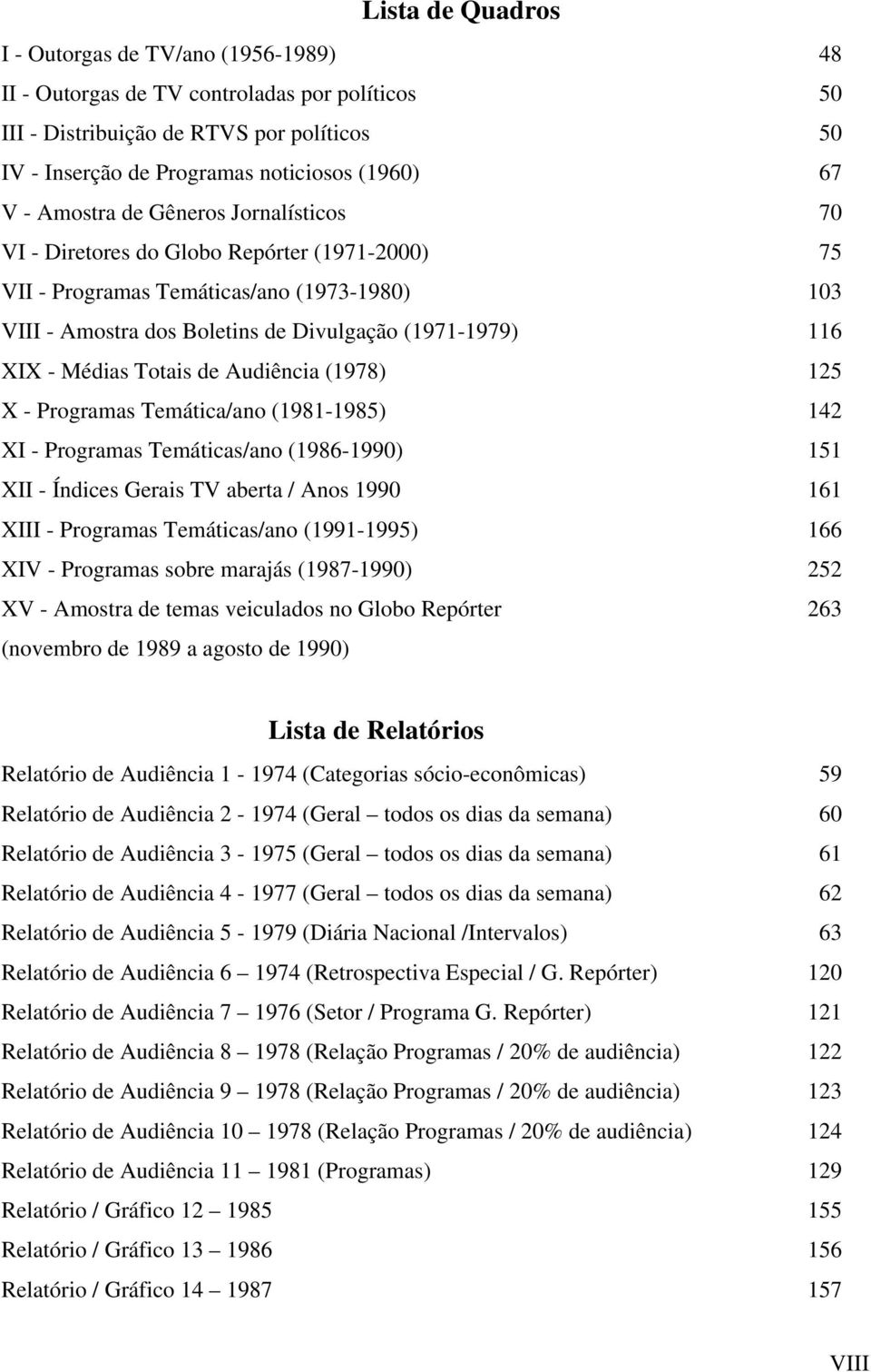 Médias Totais de Audiência (1978) 125 X - Programas Temática/ano (1981-1985) 142 XI - Programas Temáticas/ano (1986-1990) 151 XII - Índices Gerais TV aberta / Anos 1990 161 XIII - Programas