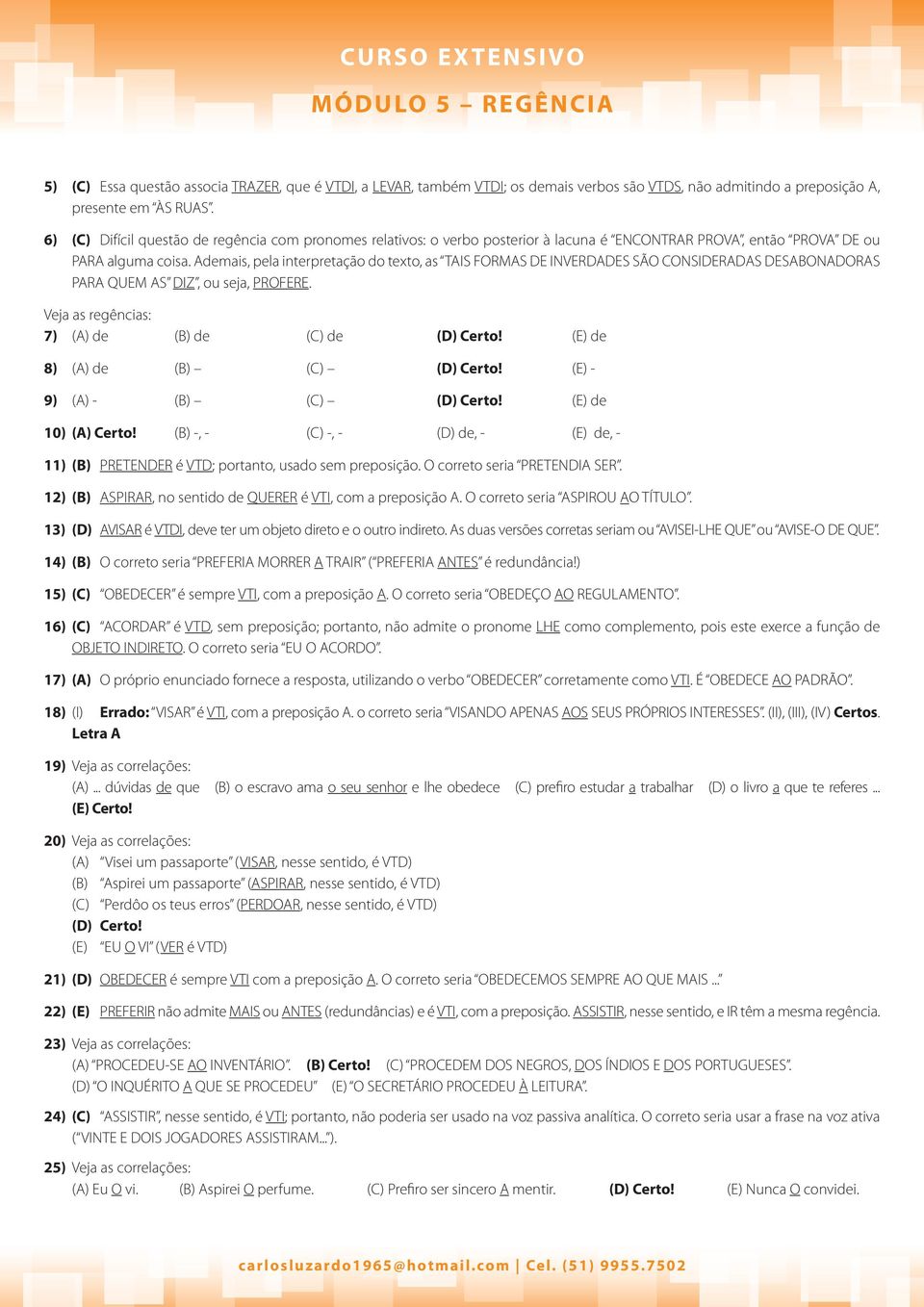 Ademais, pela interpretação do texto, as TAIS FORMAS DE INVERDADES SÃO CONSIDERADAS DESABONADORAS PARA QUEM AS DIZ, ou seja, PROFERE. Veja as regências: 7) (A) de (B) de (C) de (D) Certo!