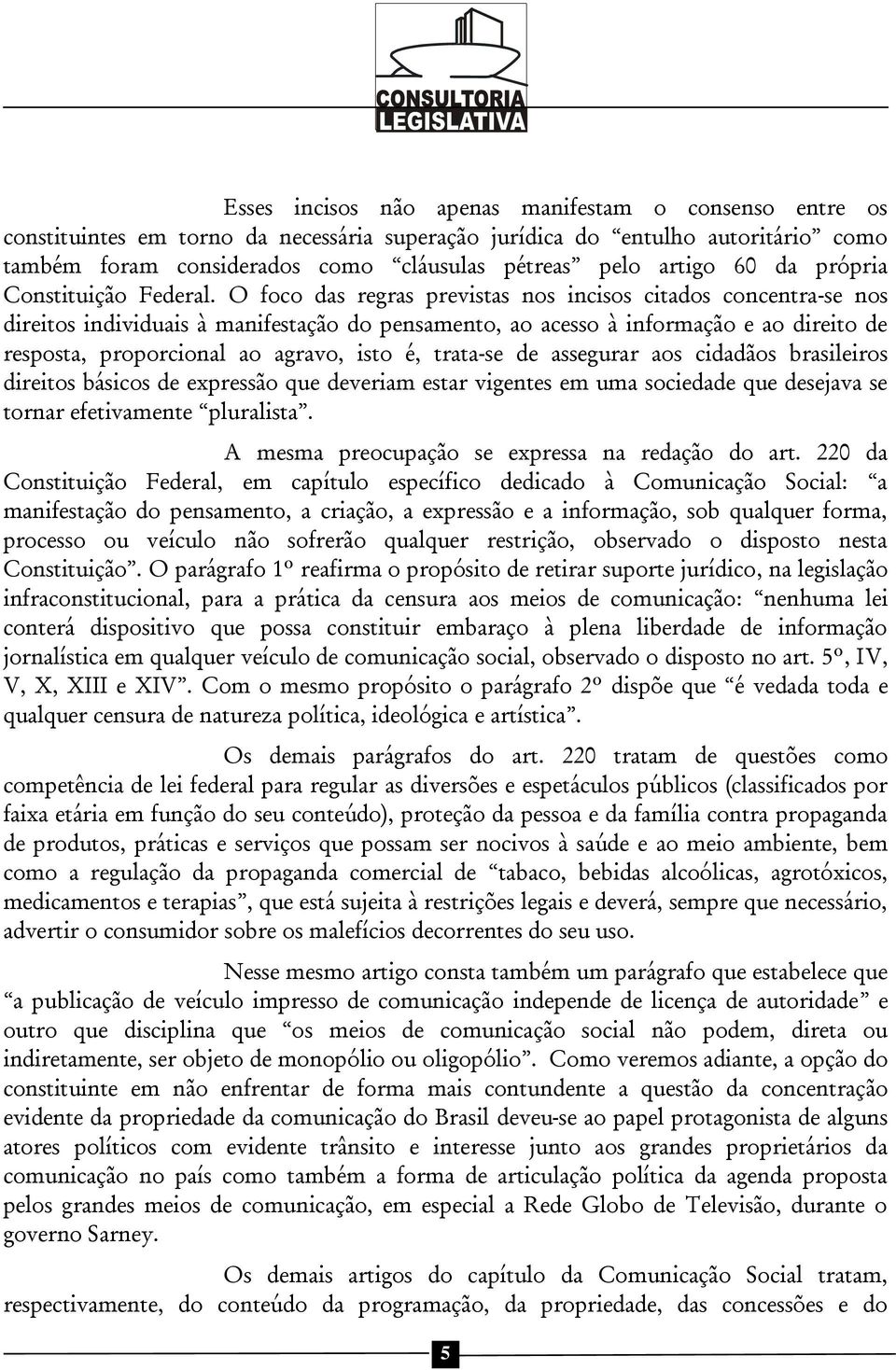 O foco das regras previstas nos incisos citados concentra-se nos direitos individuais à manifestação do pensamento, ao acesso à informação e ao direito de resposta, proporcional ao agravo, isto é,