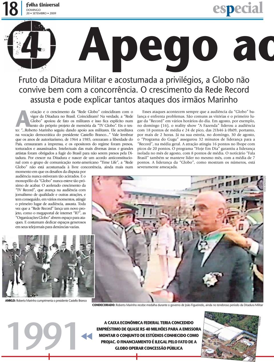 Na verdade, a Rede Globo apoiou de fato os militares e isso fica explícito num texto do próprio projeto de memória da TV Globo. Eis o texto:...roberto Marinho seguiu dando apoio aos militares.