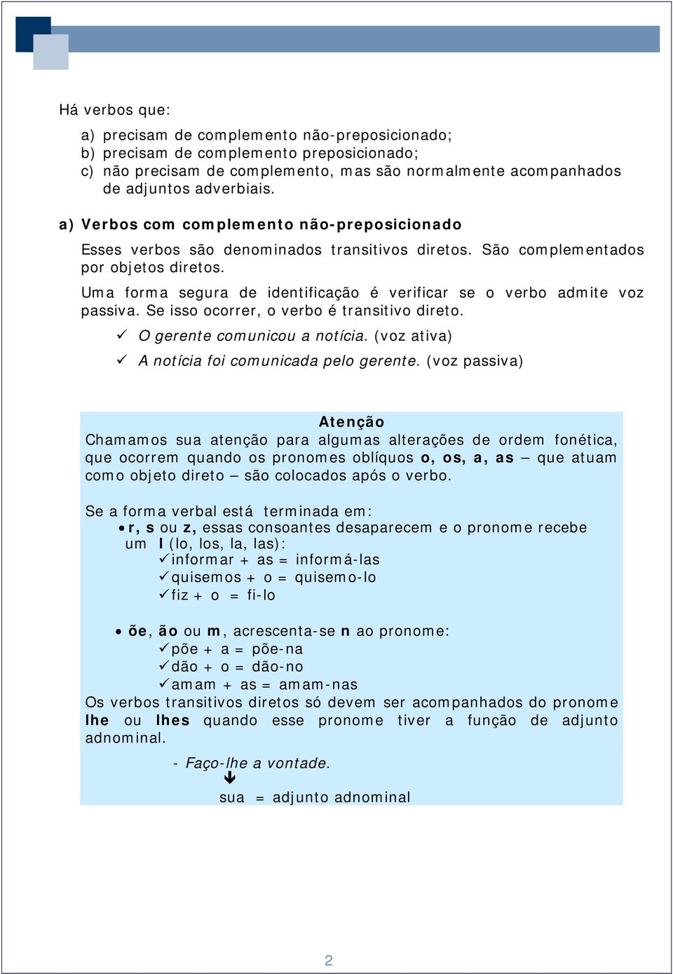 Uma forma segura de identificação é verificar se o verbo admite voz passiva. Se isso ocorrer, o verbo é transitivo direto. O gerente comunicou a notícia.