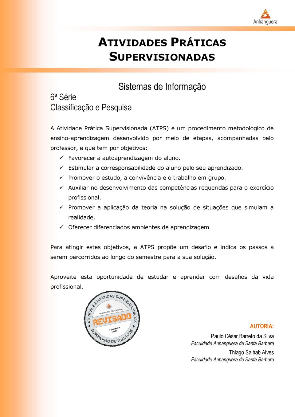 Promover o estudo, a convivência e o trabalho em grupo. Auxiliar no desenvolvimento das competências requeridas para o exercício profissional.