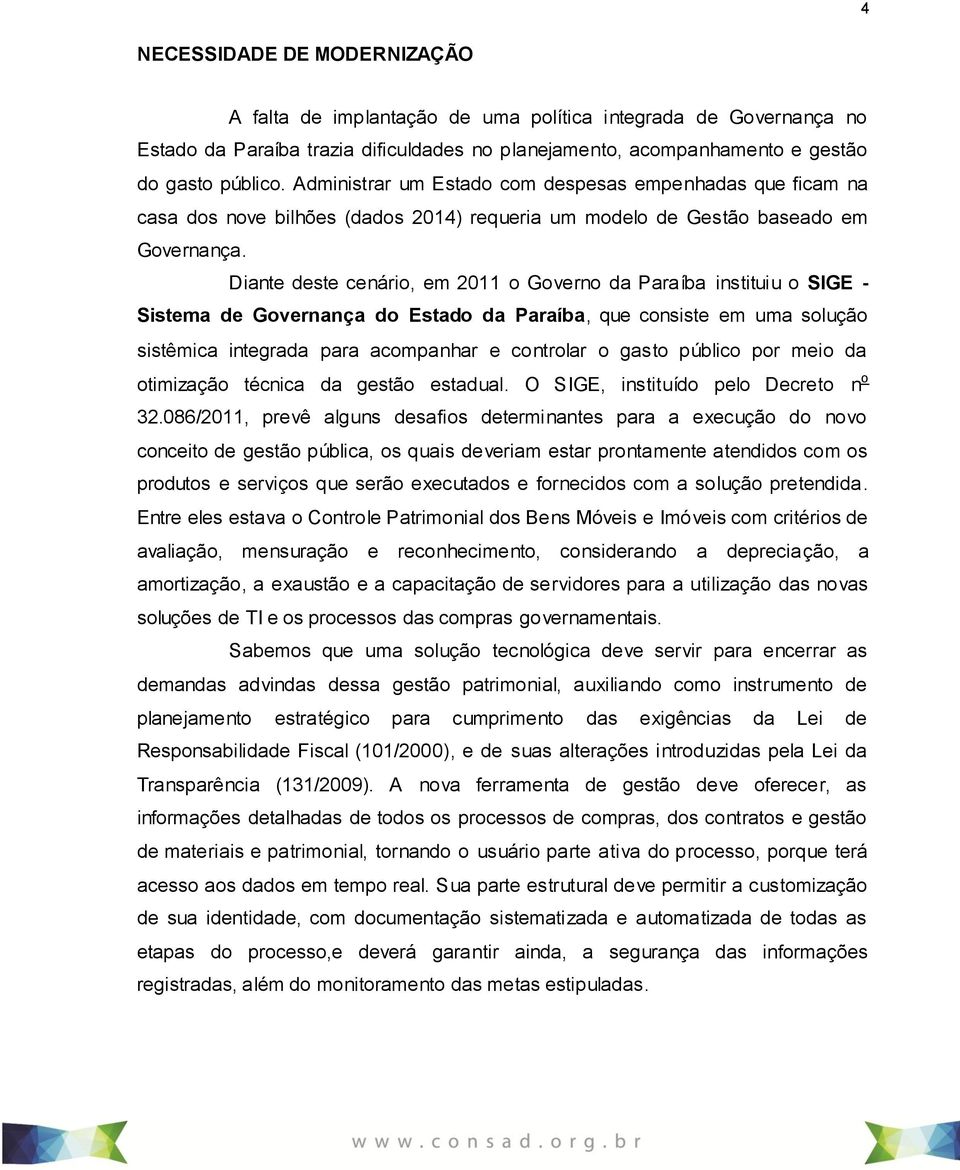 Diante deste cenário, em 2011 o Governo da Paraíba instituiu o SIGE - Sistema de Governança do Estado da Paraíba, que consiste em uma solução sistêmica integrada para acompanhar e controlar o gasto