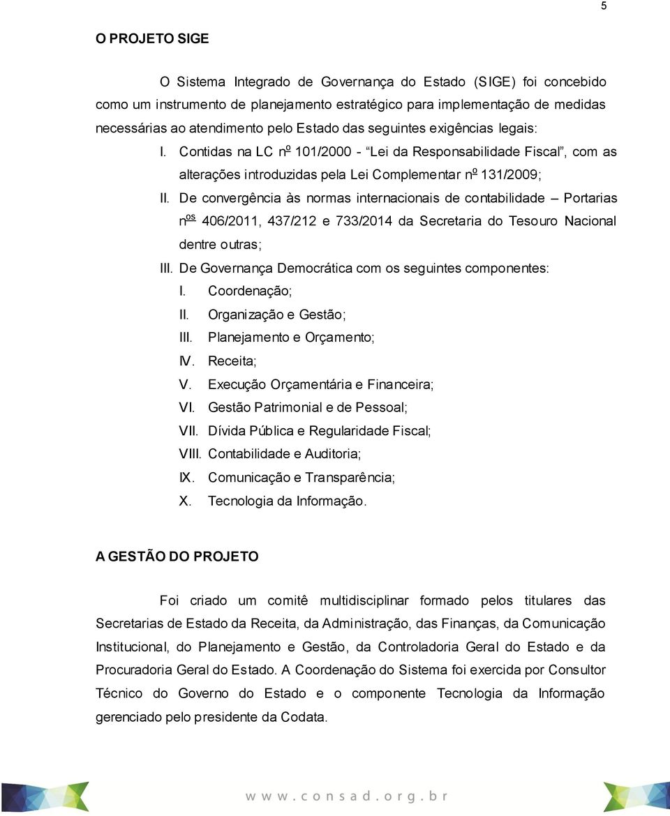 De convergência às normas internacionais de contabilidade Portarias n os 406/2011, 437/212 e 733/2014 da Secretaria do Tesouro Nacional dentre outras; III.