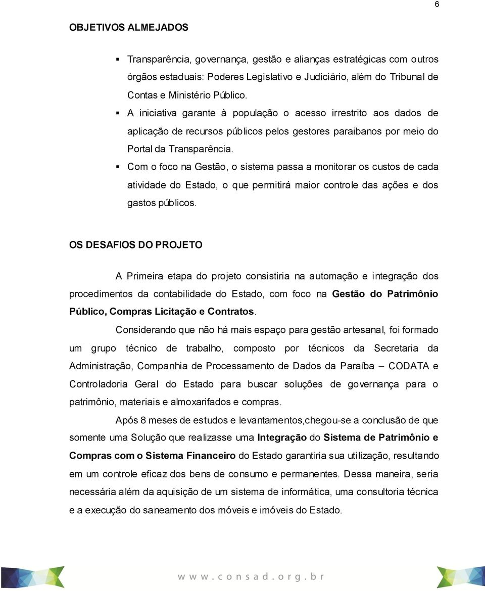 Com o foco na Gestão, o sistema passa a monitorar os custos de cada atividade do Estado, o que permitirá maior controle das ações e dos gastos públicos.