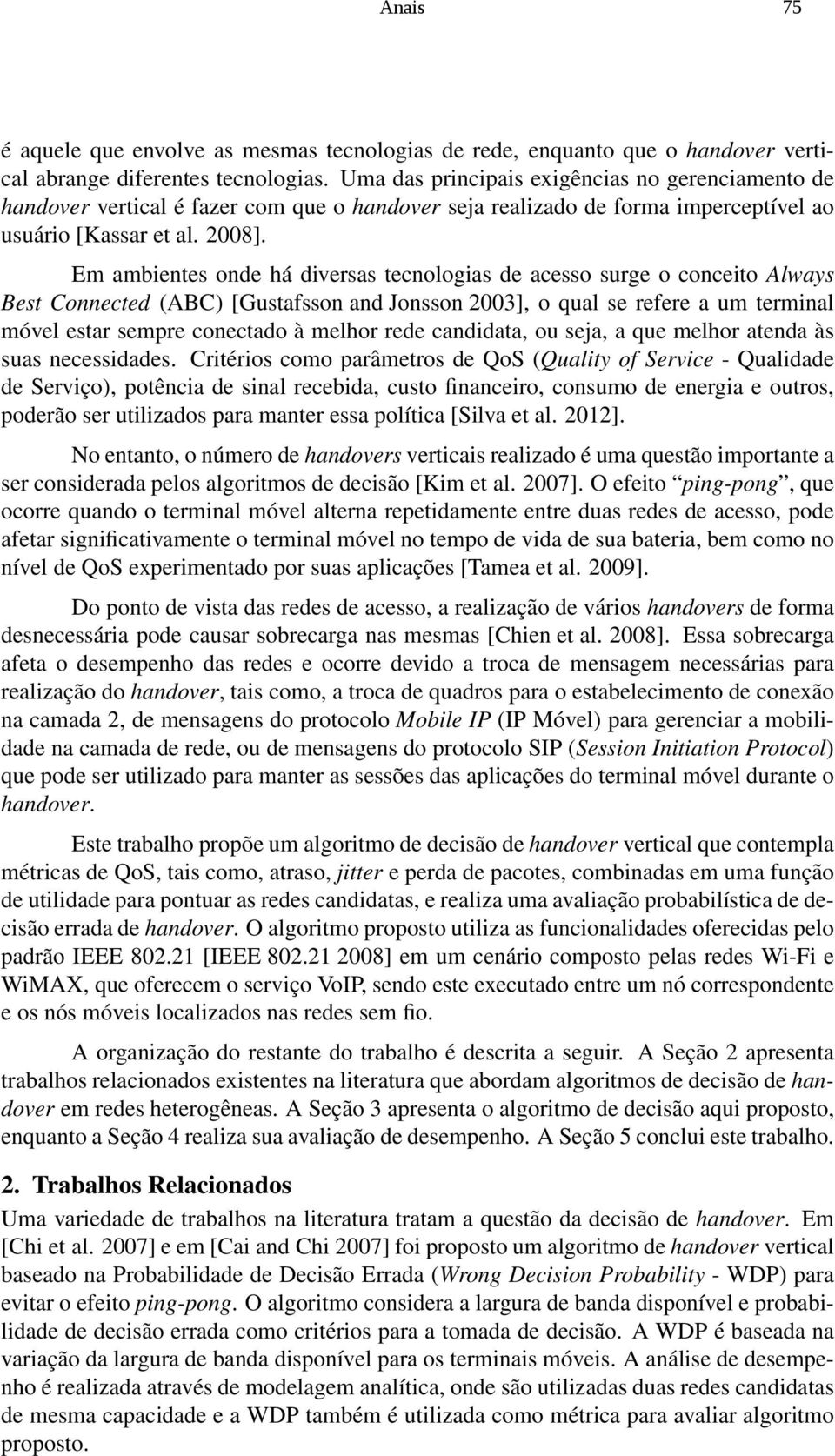 Em ambientes onde há diversas tecnologias de acesso surge o conceito Always Best Connected (ABC) [Gustafsson and Jonsson 2003], o qual se refere a um terminal móvel estar sempre conectado à melhor