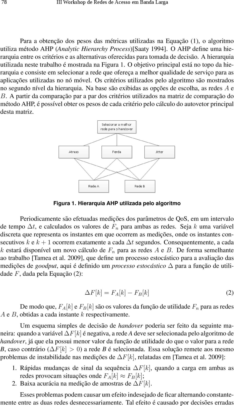 O objetivo principal está no topo da hierarquia e consiste em selecionar a rede que ofereça a melhor qualidade de serviço para as aplicações utilizadas no nó móvel.