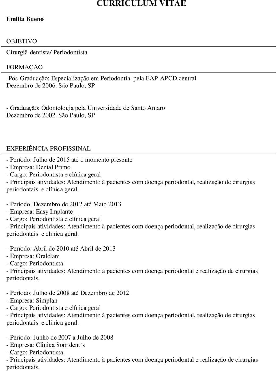 São Paulo, SP EXPERIÊNCIA PROFISSINAL - Período: Julho de 2015 até o momento presente - Empresa: Dental Prime e clínica geral - Principais atividades: Atendimento à pacientes com doença periodontal,