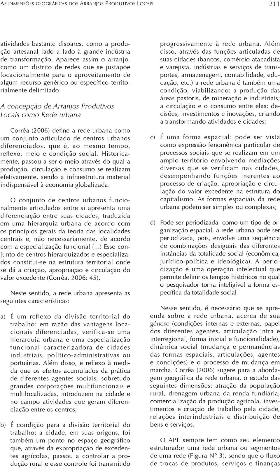 A concepção de Arranjos Produtivos Locais como Rede urbana Corrêa (2006) define a rede urbana como um conjunto articulado de centros urbanos diferenciados, que é, ao mesmo tempo, refl exo, meio e