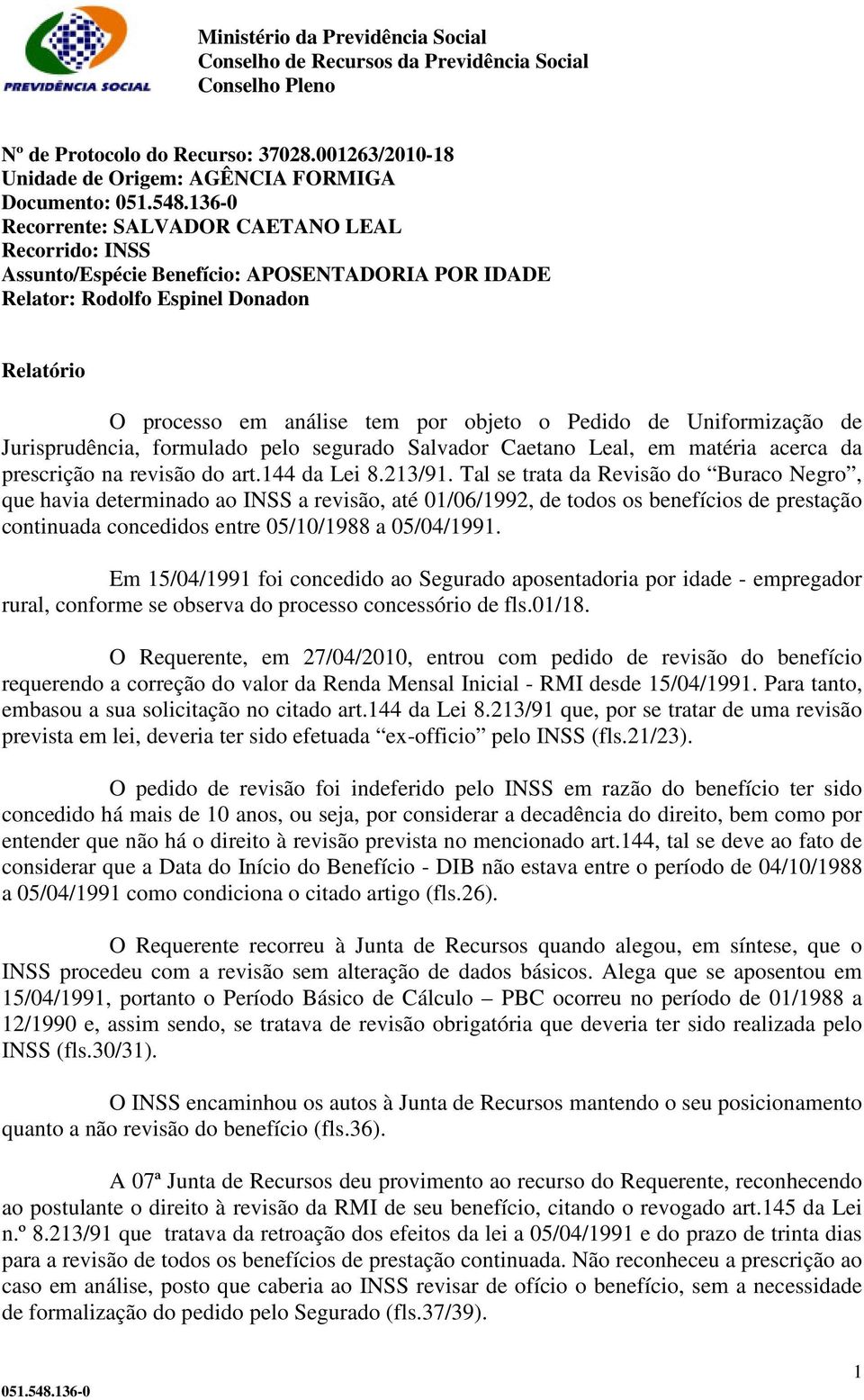 Relatório O processo em análise tem por objeto o Pedido de Uniformização de Jurisprudência, formulado pelo segurado Salvador Caetano Leal, em matéria acerca da prescrição na revisão do art.