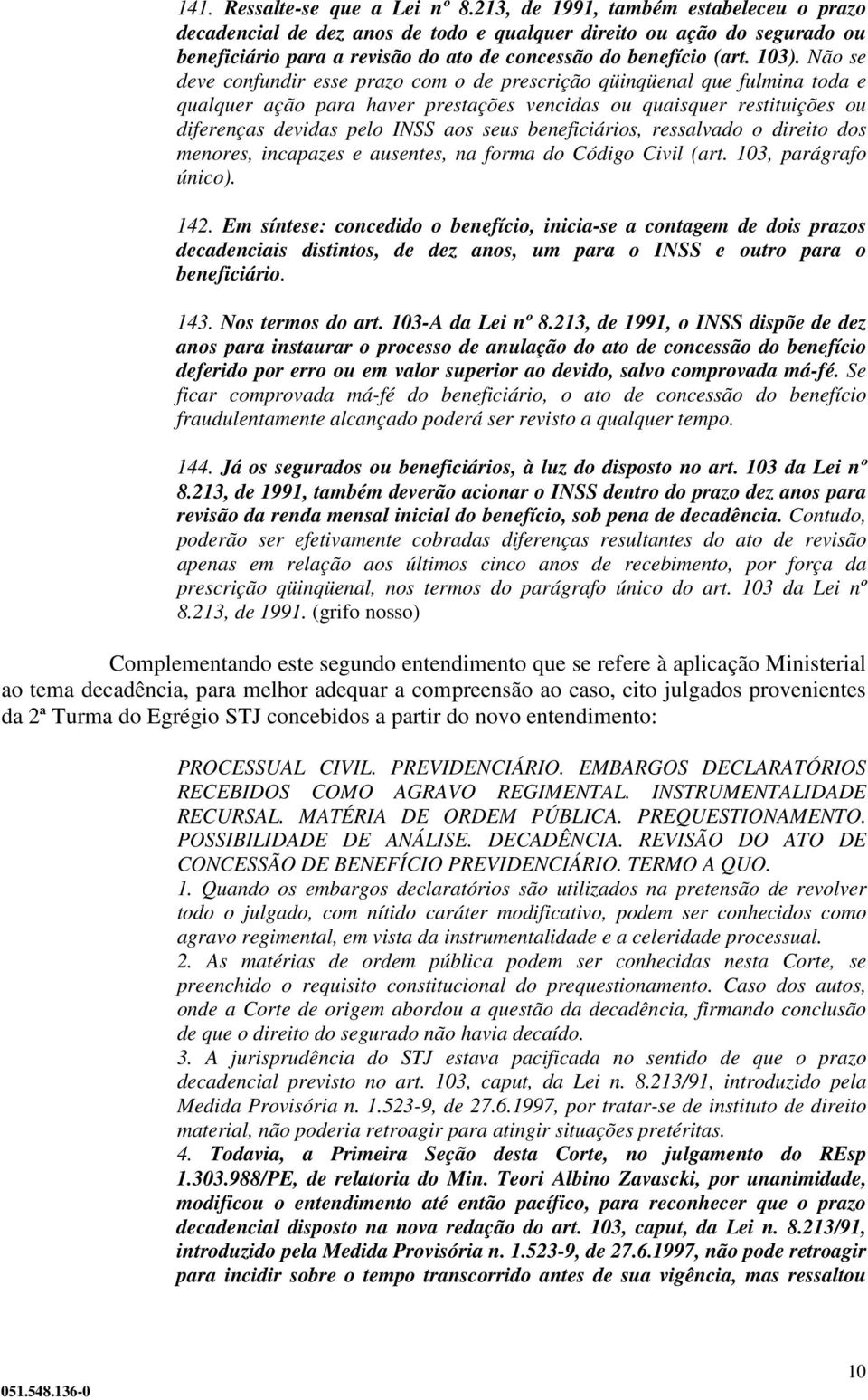 Não se deve confundir esse prazo com o de prescrição qüinqüenal que fulmina toda e qualquer ação para haver prestações vencidas ou quaisquer restituições ou diferenças devidas pelo INSS aos seus