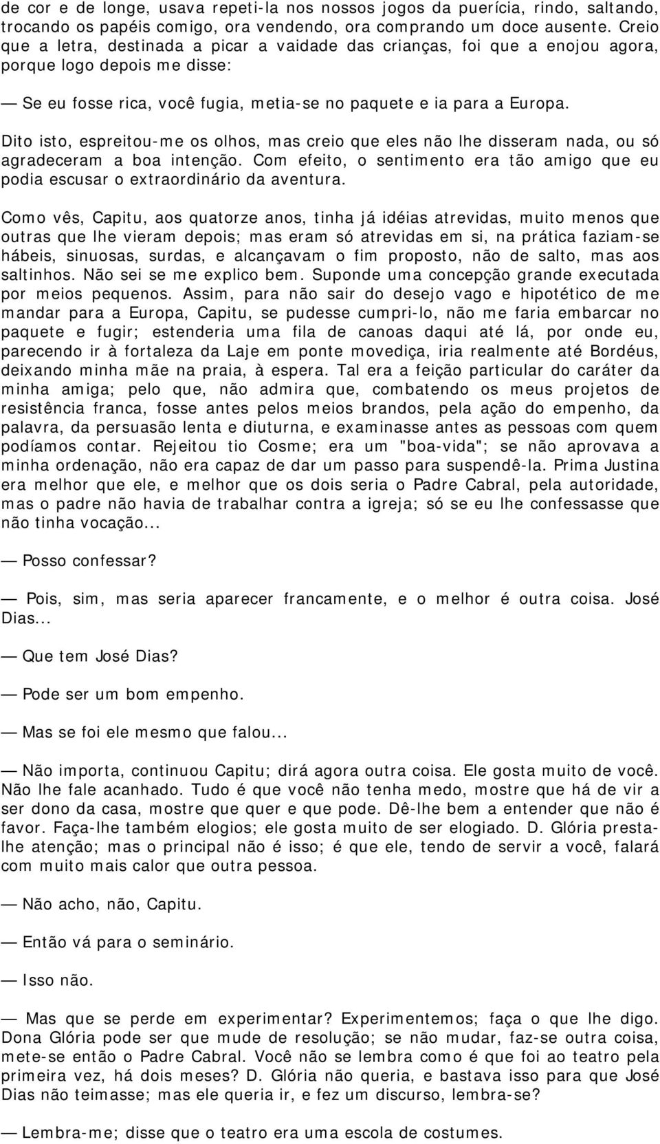 Dito isto, espreitou-me os olhos, mas creio que eles não lhe disseram nada, ou só agradeceram a boa intenção. Com efeito, o sentimento era tão amigo que eu podia escusar o extraordinário da aventura.