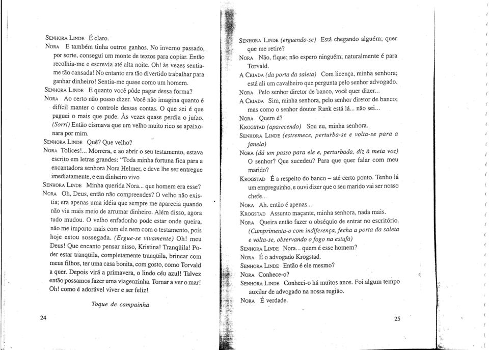 No entanto era tão divertido trabalhar para ganhar dinheiro! Sentia-me quase como um homem. SENHORALrNDE E quanto você pôde pagar dessa forma? NORA Ao certo não posso dizer.