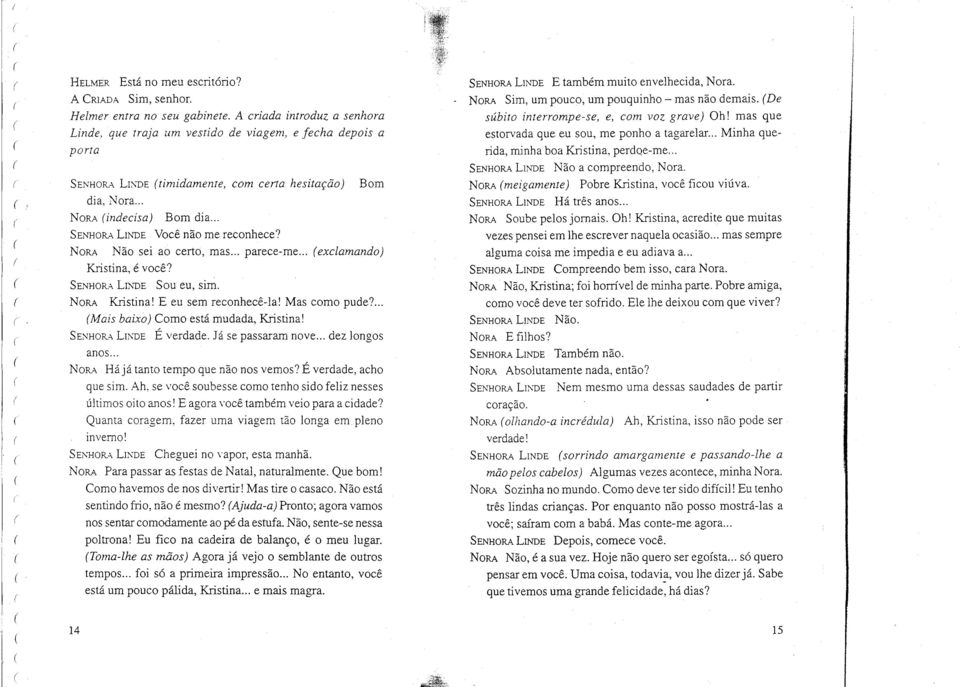 SENHOR-'\LnoiDE Sou eu, sim. NORA Kristina! E eu sem reconhecê-ia! Mas como pude?.. Mais baixo) Como está mudada, Kristina! SENHOR-'\LI0.TIE É verdade. Já se passaram nove... dez longos anos... NORA. Hájá tanto tempo que não nos vemos?