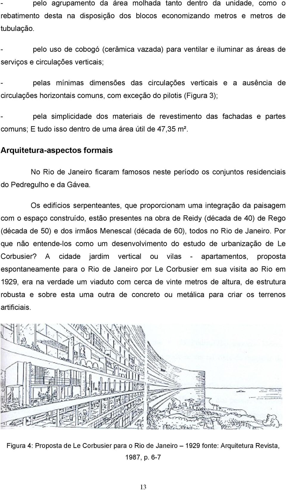 horizontais comuns, com exceção do pilotis (Figura 3); - pela simplicidade dos materiais de revestimento das fachadas e partes comuns; E tudo isso dentro de uma área útil de 47,35 m².