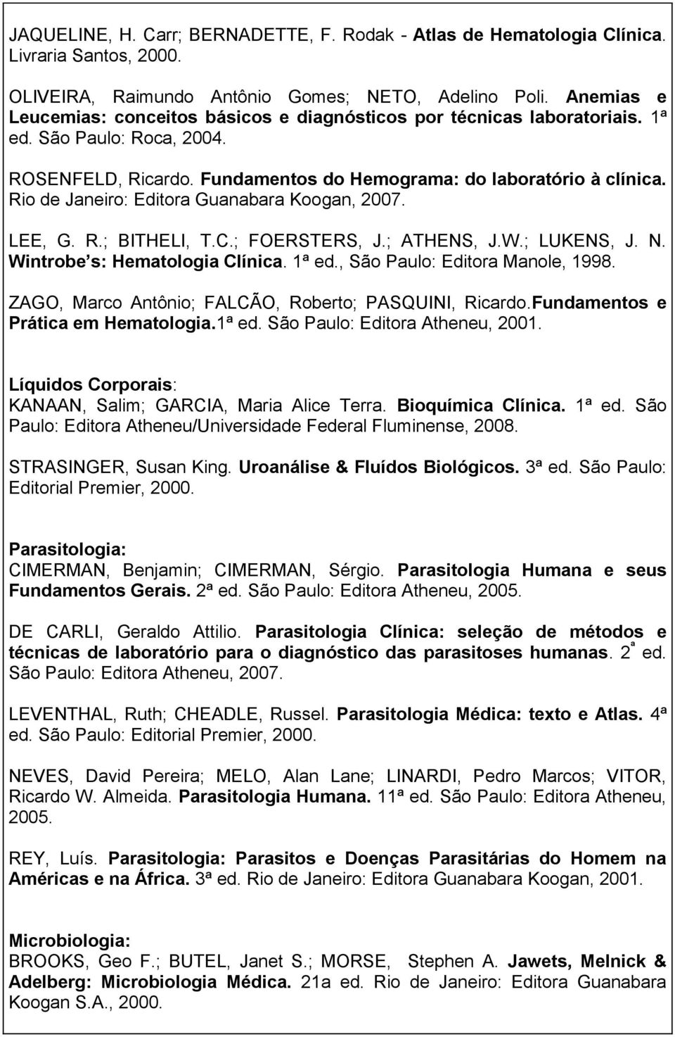 Rio de Janeiro: Editora Guanabara Koogan, 2007. LEE, G. R.; BITHELI, T.C.; FOERSTERS, J.; ATHENS, J.W.; LUKENS, J. N. Wintrobe s: Hematologia Clínica. 1ª ed., São Paulo: Editora Manole, 1998.