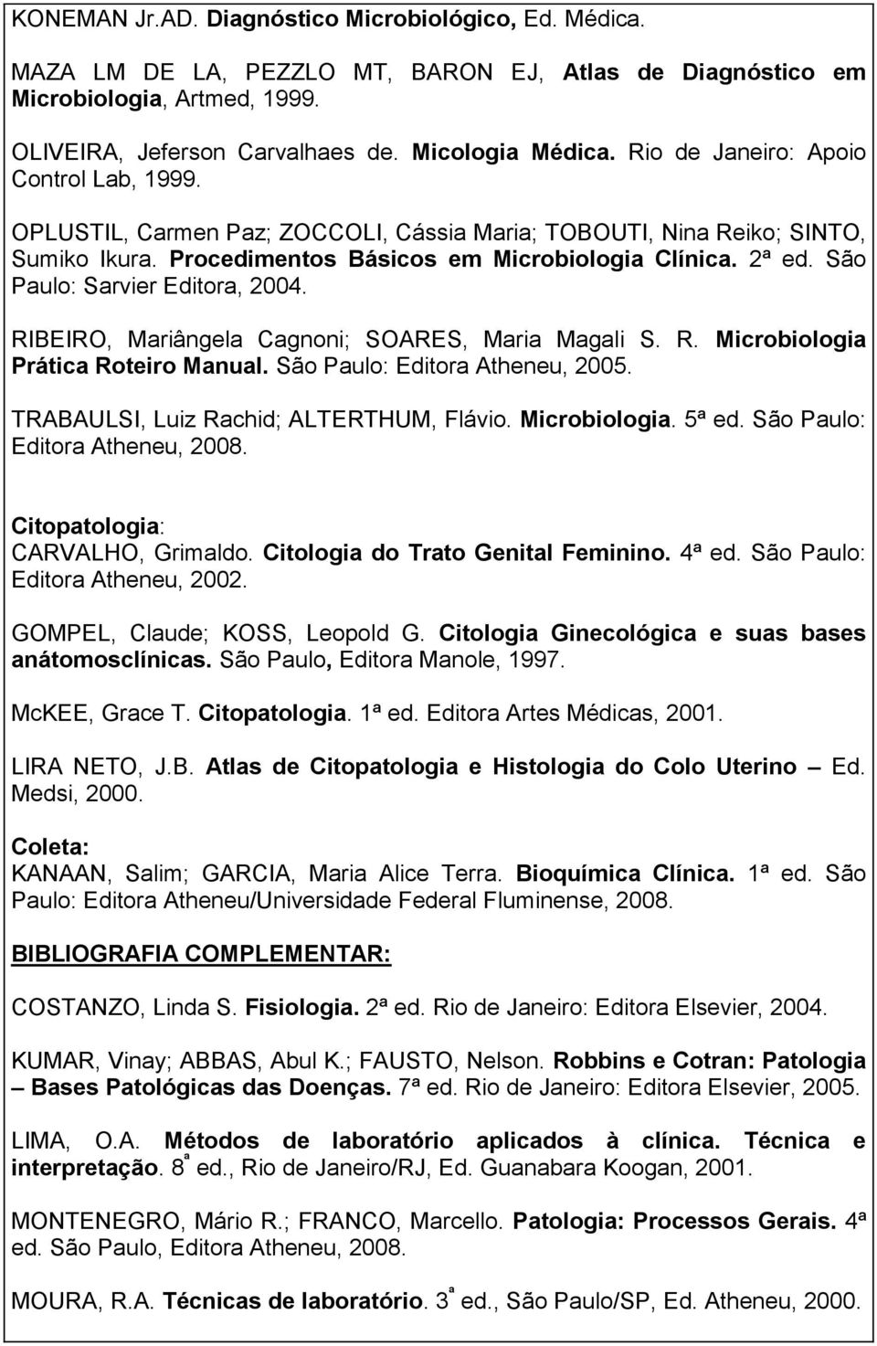 São Paulo: Sarvier Editora, 2004. RIBEIRO, Mariângela Cagnoni; SOARES, Maria Magali S. R. Microbiologia Prática Roteiro Manual. São Paulo: Editora Atheneu, 2005.