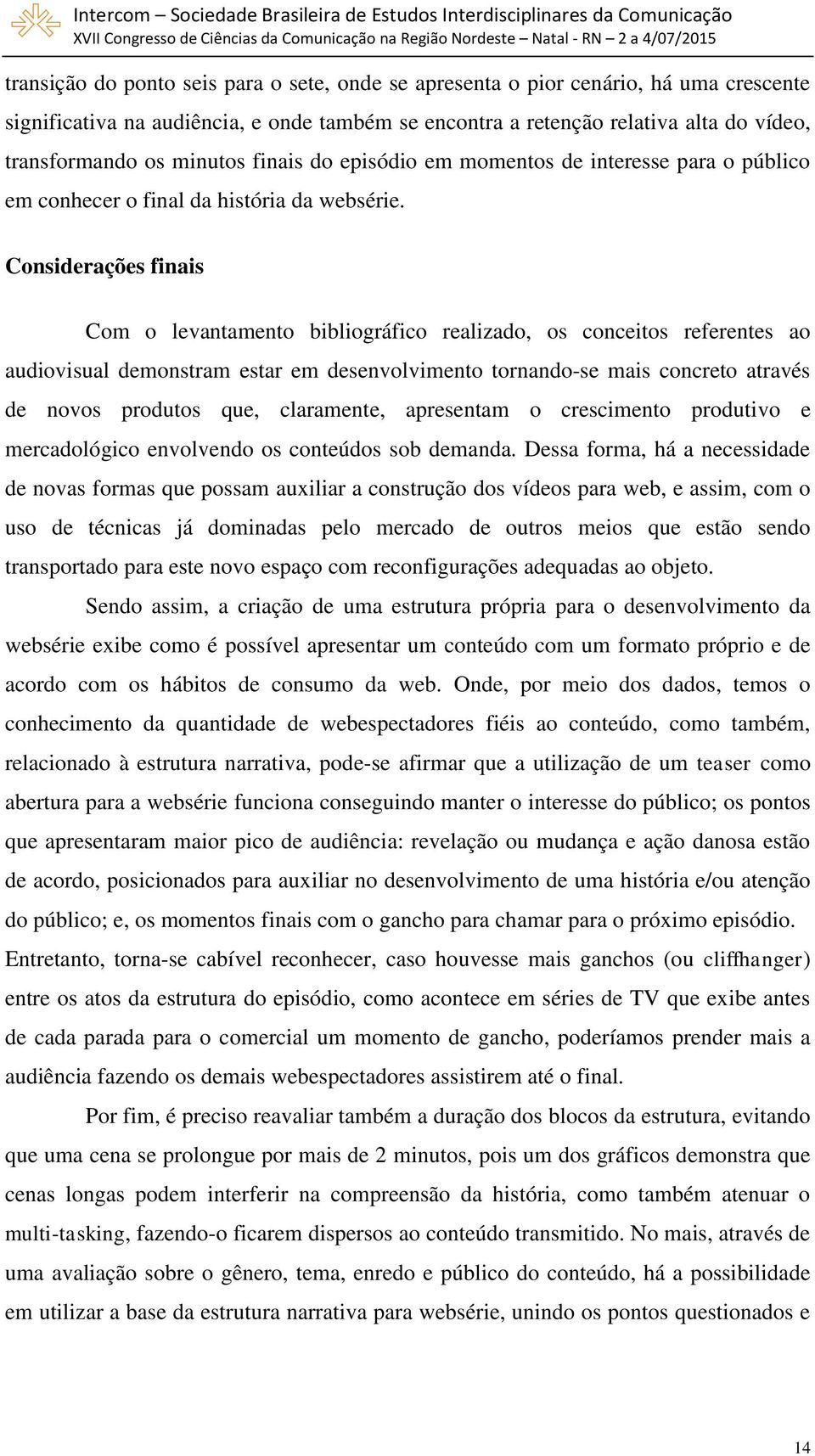 Considerações finais Com o levantamento bibliográfico realizado, os conceitos referentes ao audiovisual demonstram estar em desenvolvimento tornando-se mais concreto através de novos produtos que,