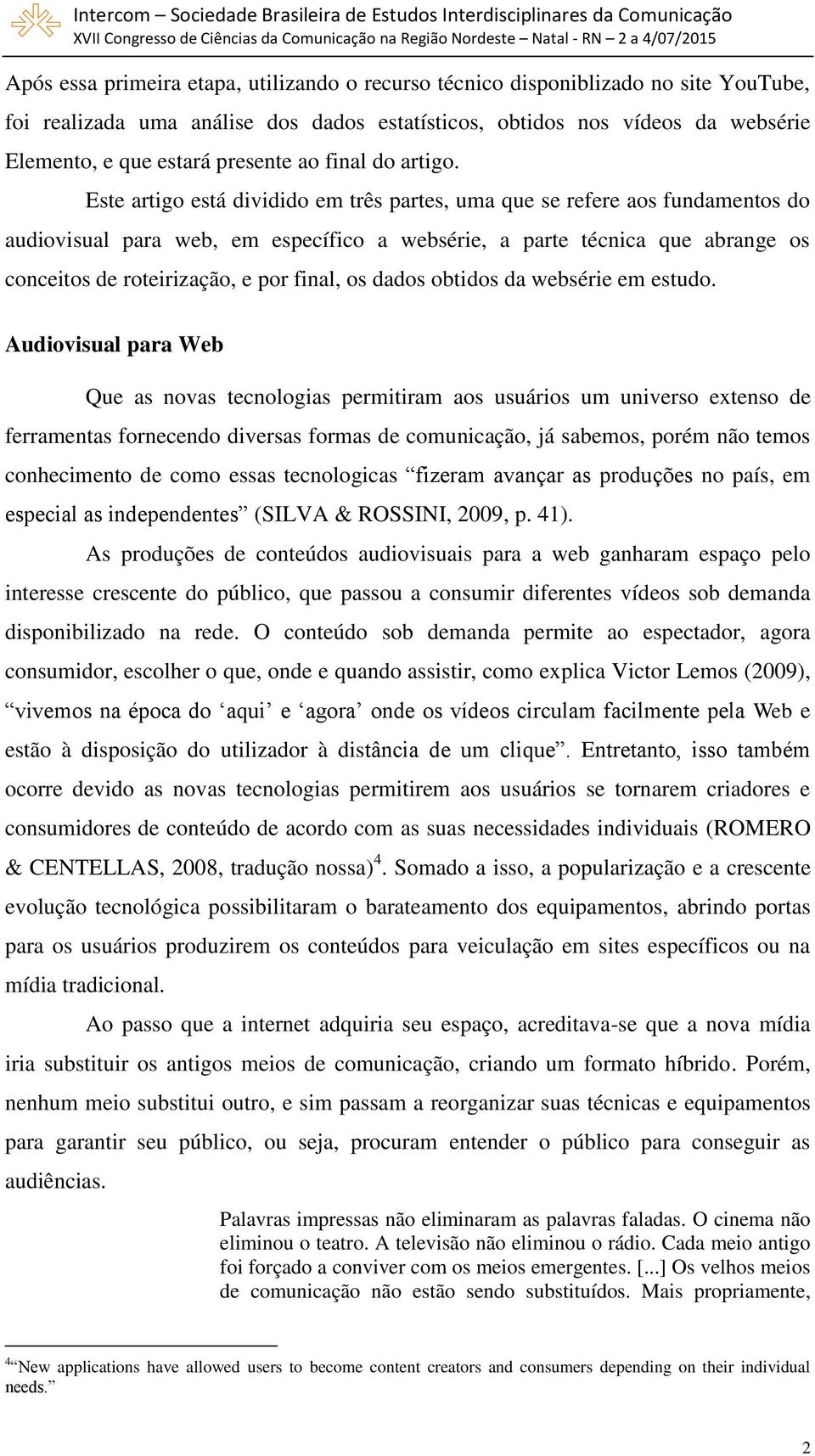 Este artigo está dividido em três partes, uma que se refere aos fundamentos do audiovisual para web, em específico a websérie, a parte técnica que abrange os conceitos de roteirização, e por final,