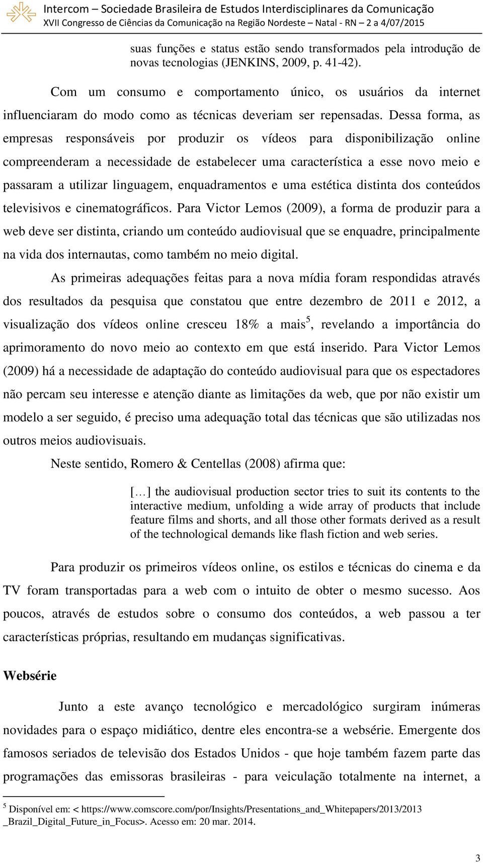 Dessa forma, as empresas responsáveis por produzir os vídeos para disponibilização online compreenderam a necessidade de estabelecer uma característica a esse novo meio e passaram a utilizar