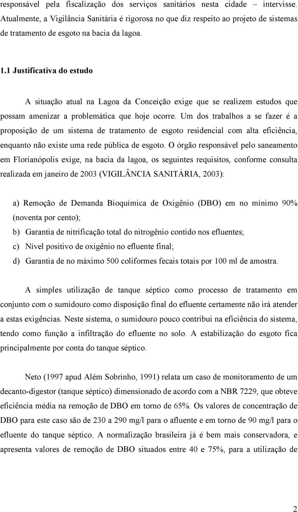 1 Justificativa do estudo A situação atual na Lagoa da Conceição exige que se realizem estudos que possam amenizar a problemática que hoje ocorre.