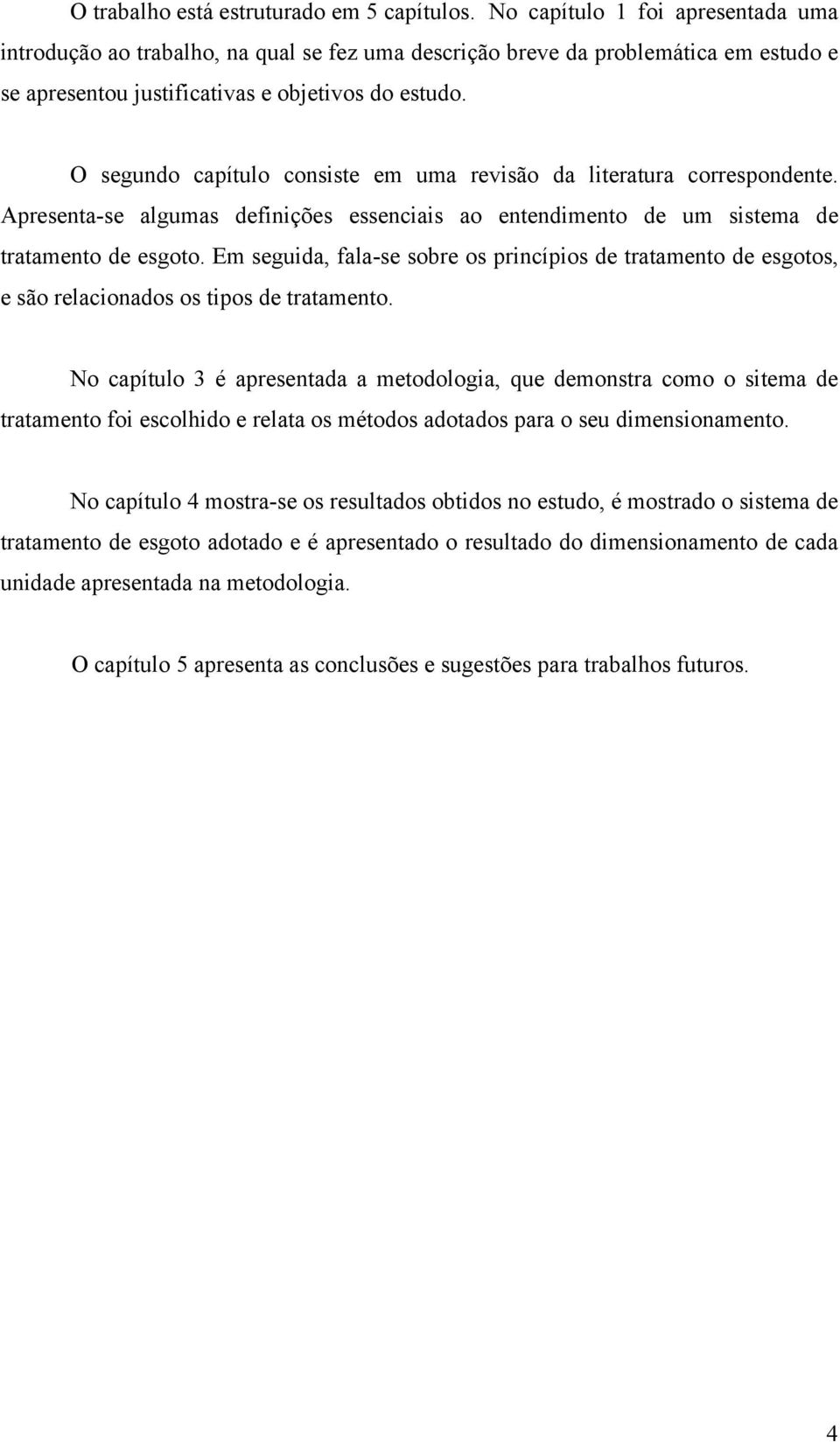 O segundo capítulo consiste em uma revisão da literatura correspondente. Apresenta-se algumas definições essenciais ao entendimento de um sistema de tratamento de esgoto.