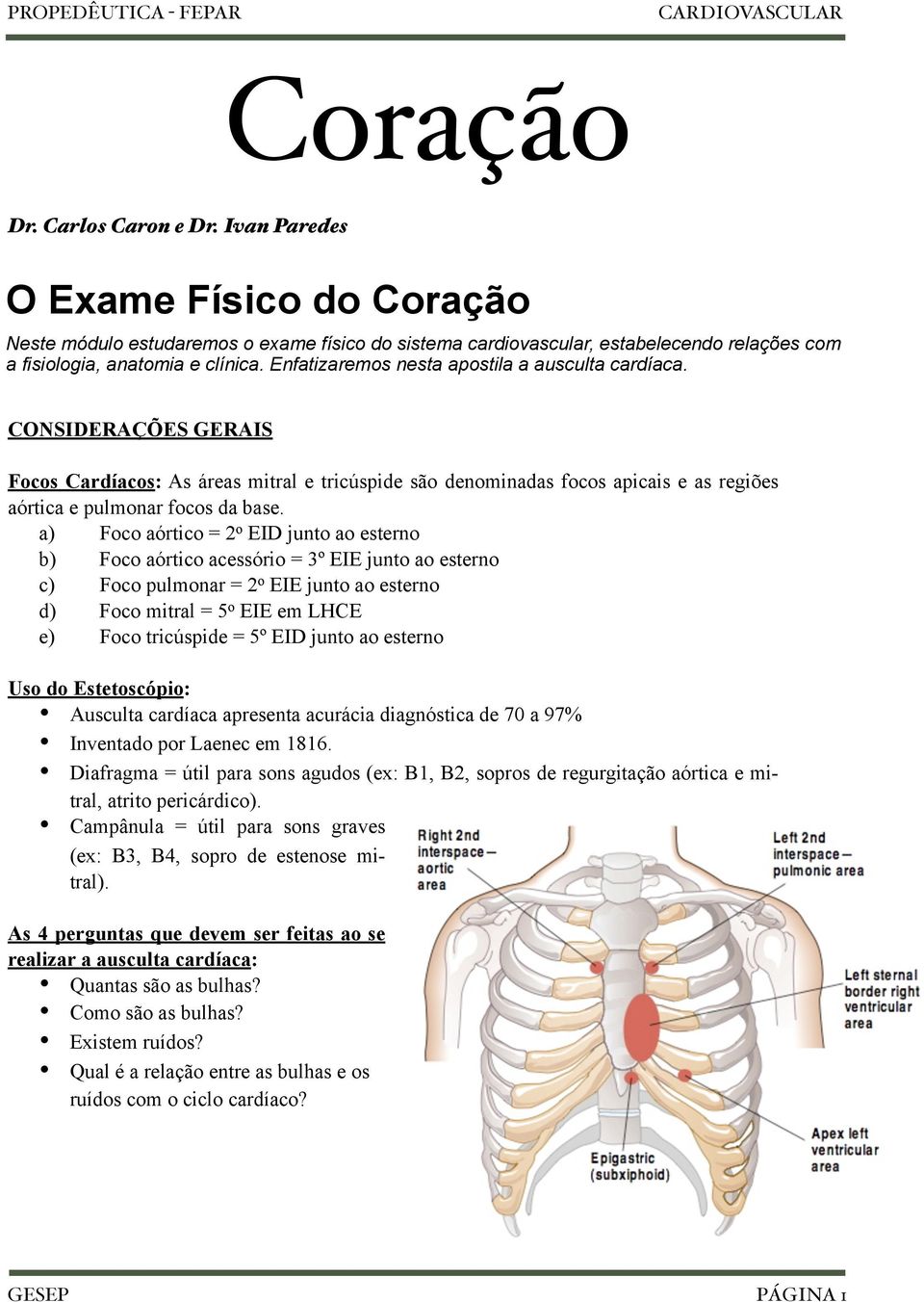 Enfatizaremos nesta apostila a ausculta cardíaca. CONSIDERAÇÕES GERAIS Focos Cardíacos: As áreas mitral e tricúspide são denominadas focos apicais e as regiões aórtica e pulmonar focos da base.