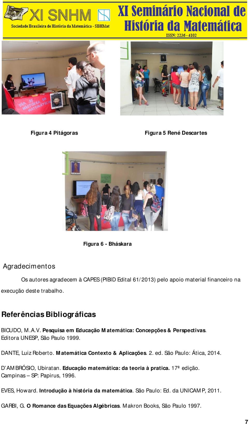 DANTE, Luiz Roberto. Matemática Contexto & Aplicações. 2. ed. São Paulo: Ática, 2014. D AMBRÓSIO, Ubiratan. Educação matemática: da teoria à pratica. 17ª edição.