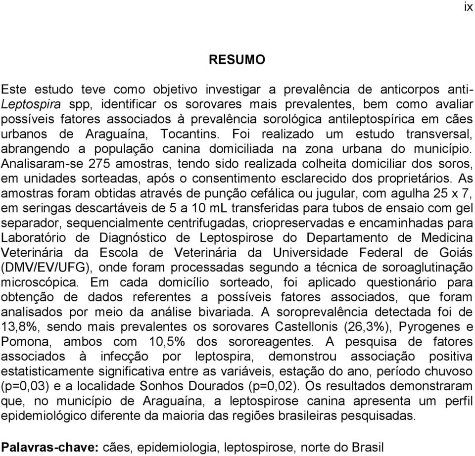 Analisaram-se 275 amostras, tendo sido realizada colheita domiciliar dos soros, em unidades sorteadas, após o consentimento esclarecido dos proprietários.