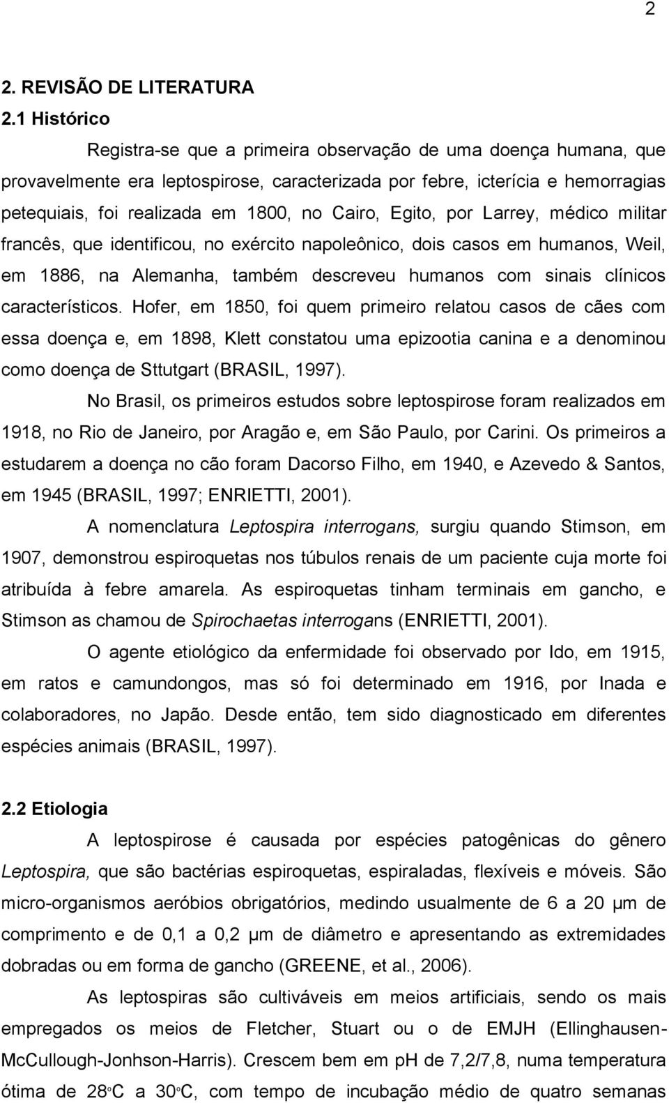 Cairo, Egito, por Larrey, médico militar francês, que identificou, no exército napoleônico, dois casos em humanos, Weil, em 1886, na Alemanha, também descreveu humanos com sinais clínicos