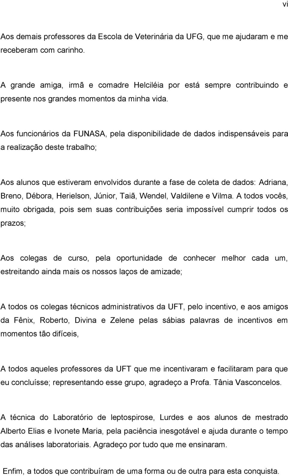 Aos funcionários da FUNASA, pela disponibilidade de dados indispensáveis para a realização deste trabalho; Aos alunos que estiveram envolvidos durante a fase de coleta de dados: Adriana, Breno,