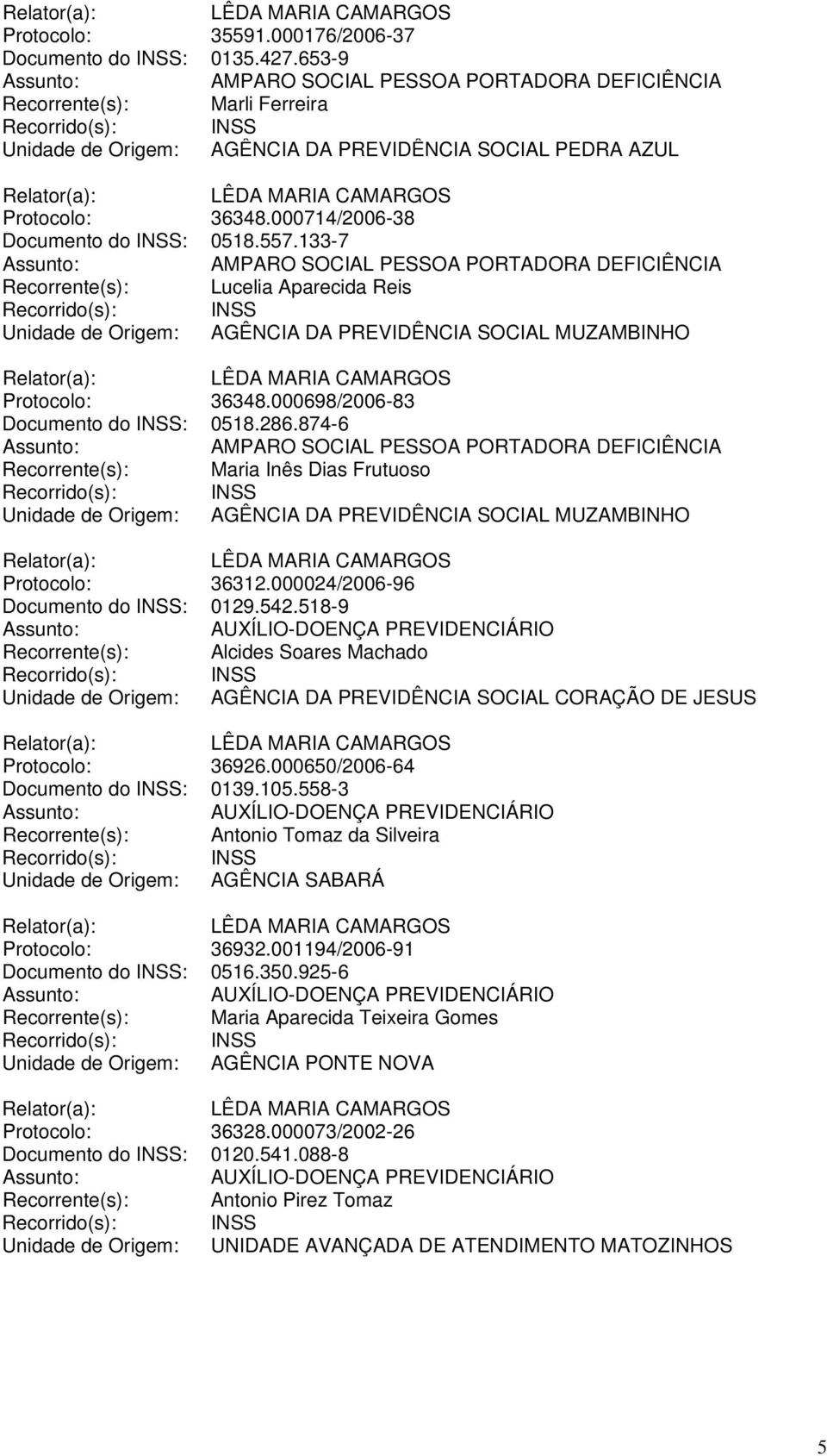 000698/2006-83 Documento do INSS: 0518.286.874-6 Recorrente(s): Maria Inês Dias Frutuoso Unidade de Origem: AGÊNCIA DA PREVIDÊNCIA SOCIAL MUZAMBINHO Protocolo: 36312.