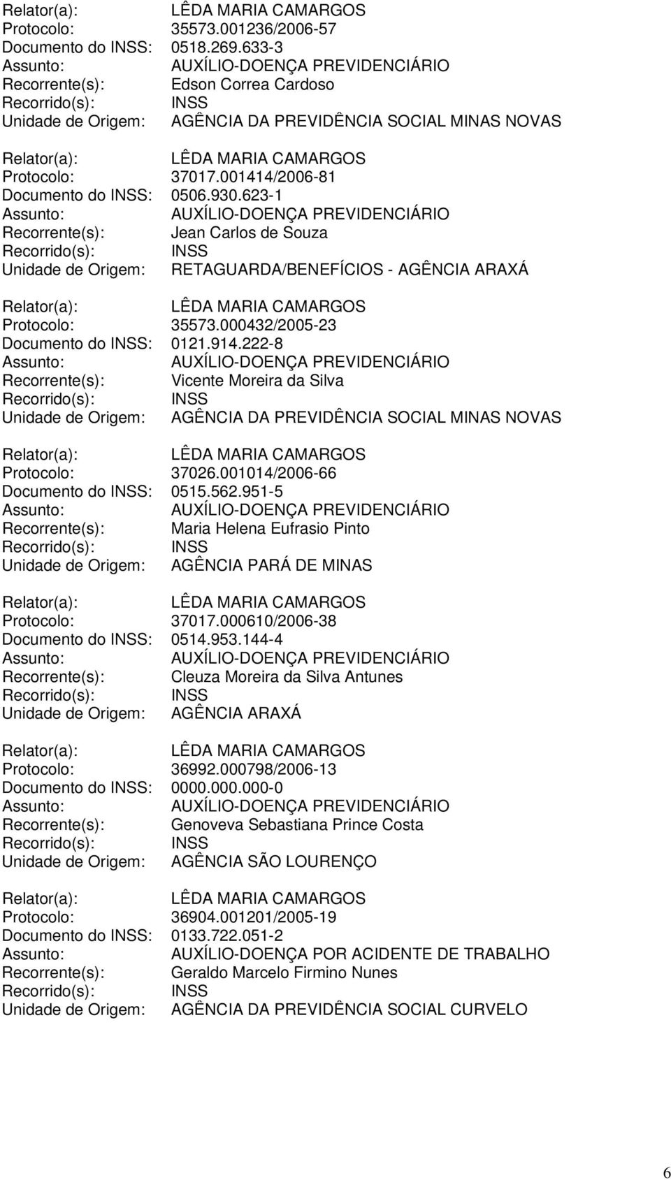 914.222-8 Recorrente(s): Vicente Moreira da Silva Unidade de Origem: AGÊNCIA DA PREVIDÊNCIA SOCIAL MINAS NOVAS Protocolo: 37026.001014/2006-66 Documento do INSS: 0515.562.