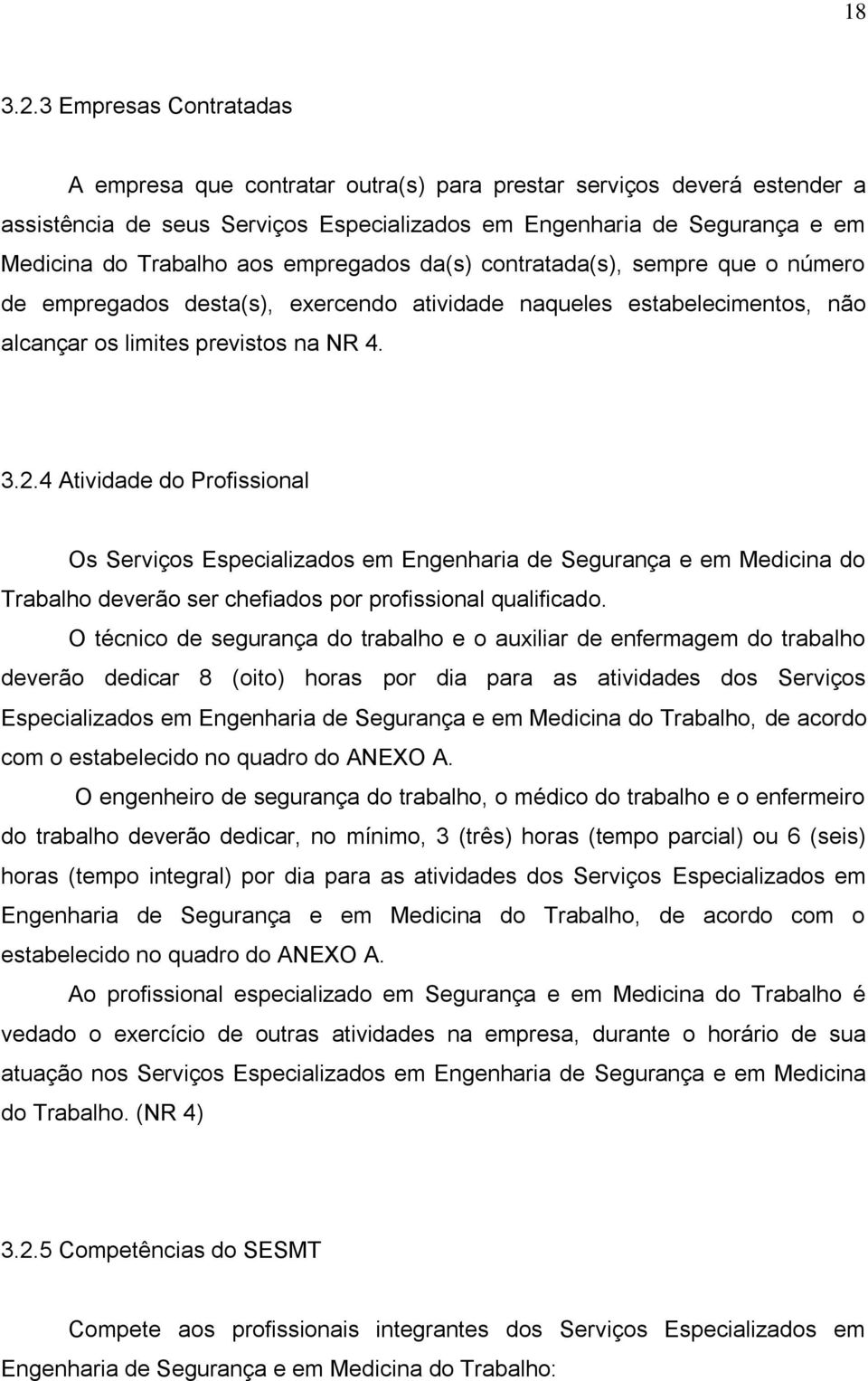 empregados da(s) contratada(s), sempre que o número de empregados desta(s), exercendo atividade naqueles estabelecimentos, não alcançar os limites previstos na NR 4. 3.2.