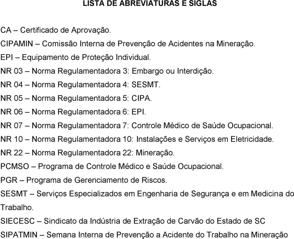 NR 07 Norma Regulamentadora 7: Controle Médico de Saúde Ocupacional. NR 10 Norma Regulamentadora 10: Instalações e Serviços em Eletricidade. NR 22 Norma Regulamentadora 22: Mineração.