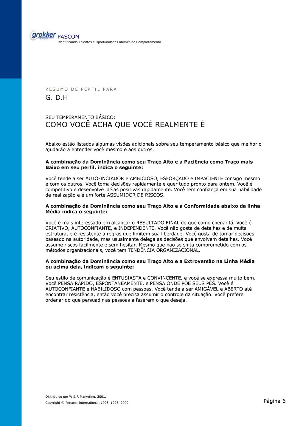 mesmo e e com os outros. Você toma decisões rapidamente e quer tudo pronto para ontem. Você é com competitivo e desenvolve idéias positivas rapidamente.