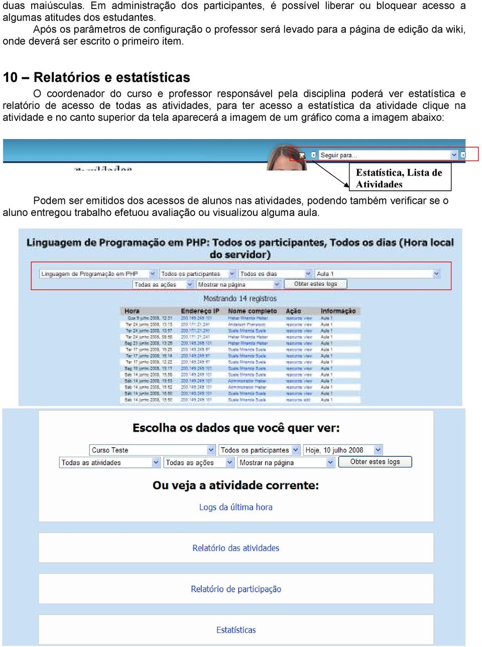 10 Relatórios e estatísticas O coordenador do curso e professor responsável pela disciplina poderá ver estatística e relatório de acesso de todas as atividades, para ter acesso a