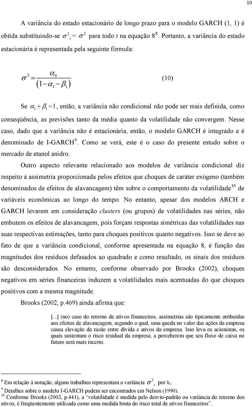 ano da média quano da volailidade não convergem. Nesse caso, dado que a variância não é esacionária, enão, o modelo GARCH é inegrado e é denominado de I-GARCH 9.