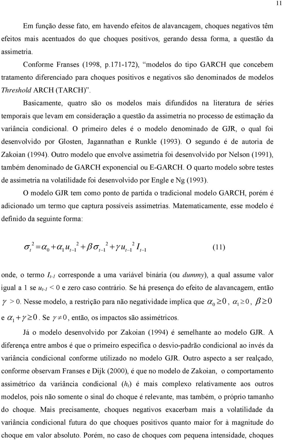 Basicamene, quaro são os modelos mais difundidos na lieraura de séries emporais que levam em consideração a quesão da assimeria no processo de esimação da variância condicional.