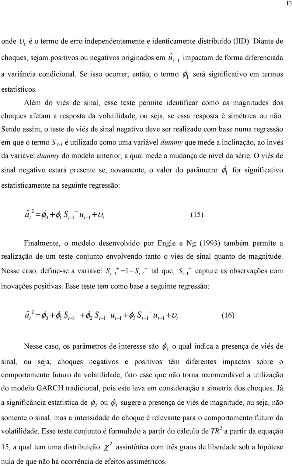 Além do viés de sinal, esse ese permie idenificar como as magniudes dos choques afeam a resposa da volailidade, ou seja, se essa resposa é simérica ou não.