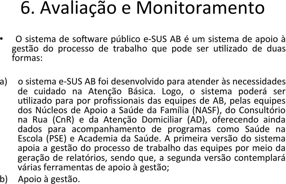 Logo, o sistema poderá ser uflizado para por profissionais das equipes de AB, pelas equipes dos Núcleos de Apoio a Saúde da Família (NASF), do Consultório na Rua (CnR) e da Atenção Domiciliar