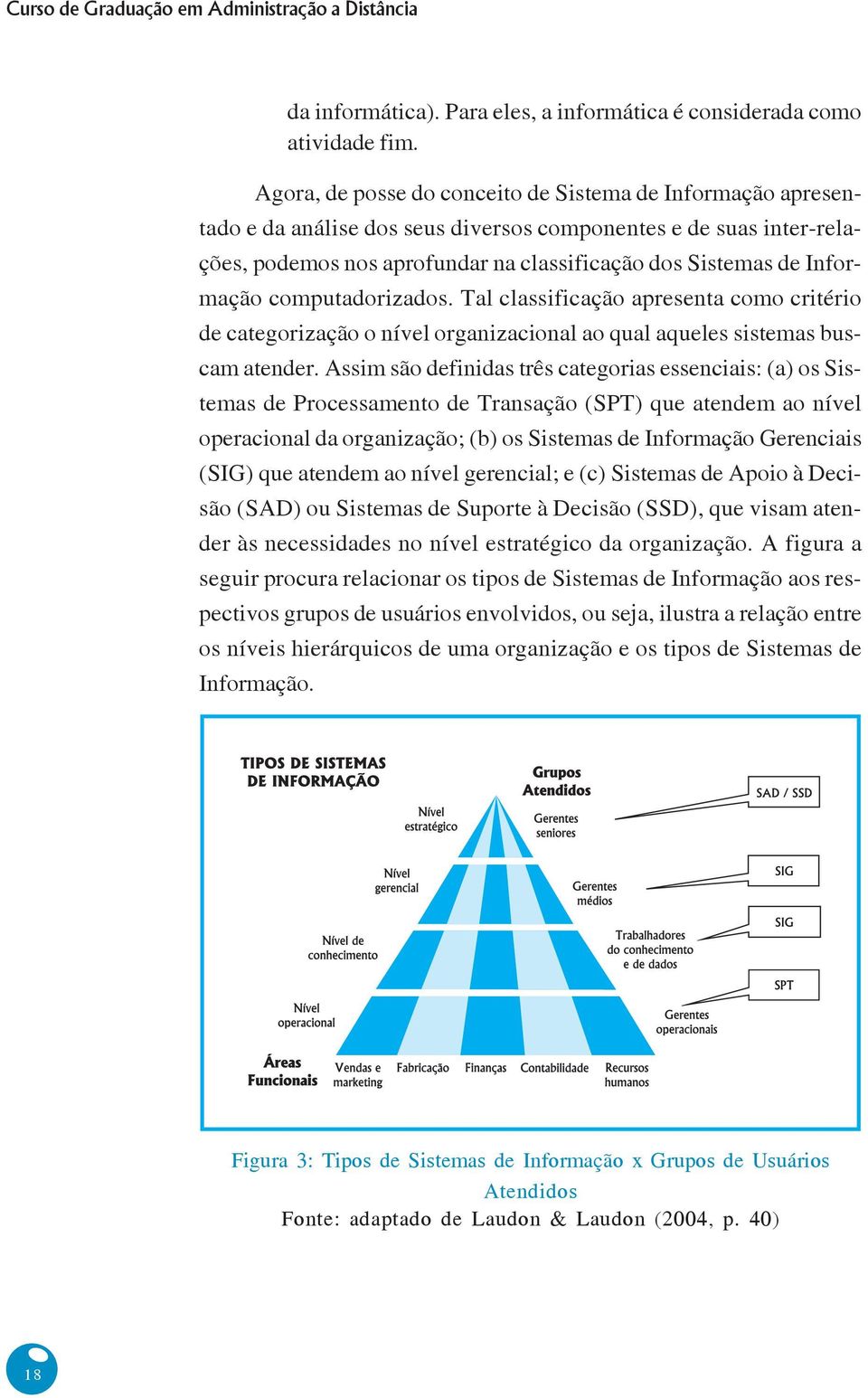 Informação computadorizados. Tal classificação apresenta como critério de categorização o nível organizacional ao qual aqueles sistemas buscam atender.