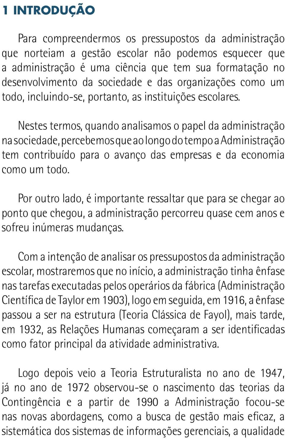 Nestes termos, quando analisamos o papel da administração na sociedade, percebemos que ao longo do tempo a Administração tem contribuído para o avanço das empresas e da economia como um todo.