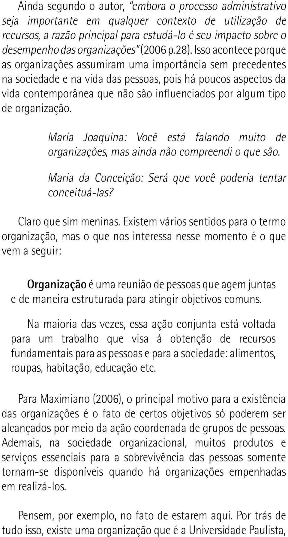 Isso acontece porque as organizações assumiram uma importância sem precedentes na sociedade e na vida das pessoas, pois há poucos aspectos da vida contemporânea que não são influenciados por algum