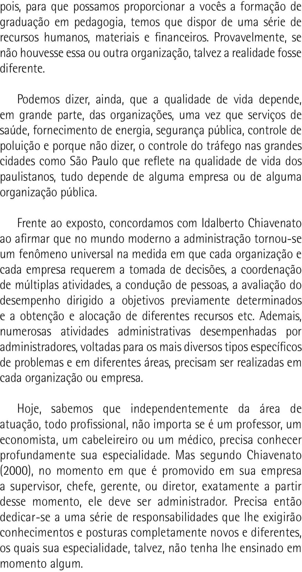 Podemos dizer, ainda, que a qualidade de vida depende, em grande parte, das organizações, uma vez que serviços de saúde, fornecimento de energia, segurança pública, controle de poluição e porque não