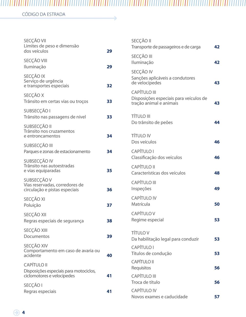 equiparadas 35 SUBSECÇÃO V Vias reservadas, corredores de circulação e pistas especiais 36 SECÇÃO XI Poluição 37 SECÇÃO XII Regras especiais de segurança 38 SECÇÃO XIII Documentos 39 SECÇÃO XIV