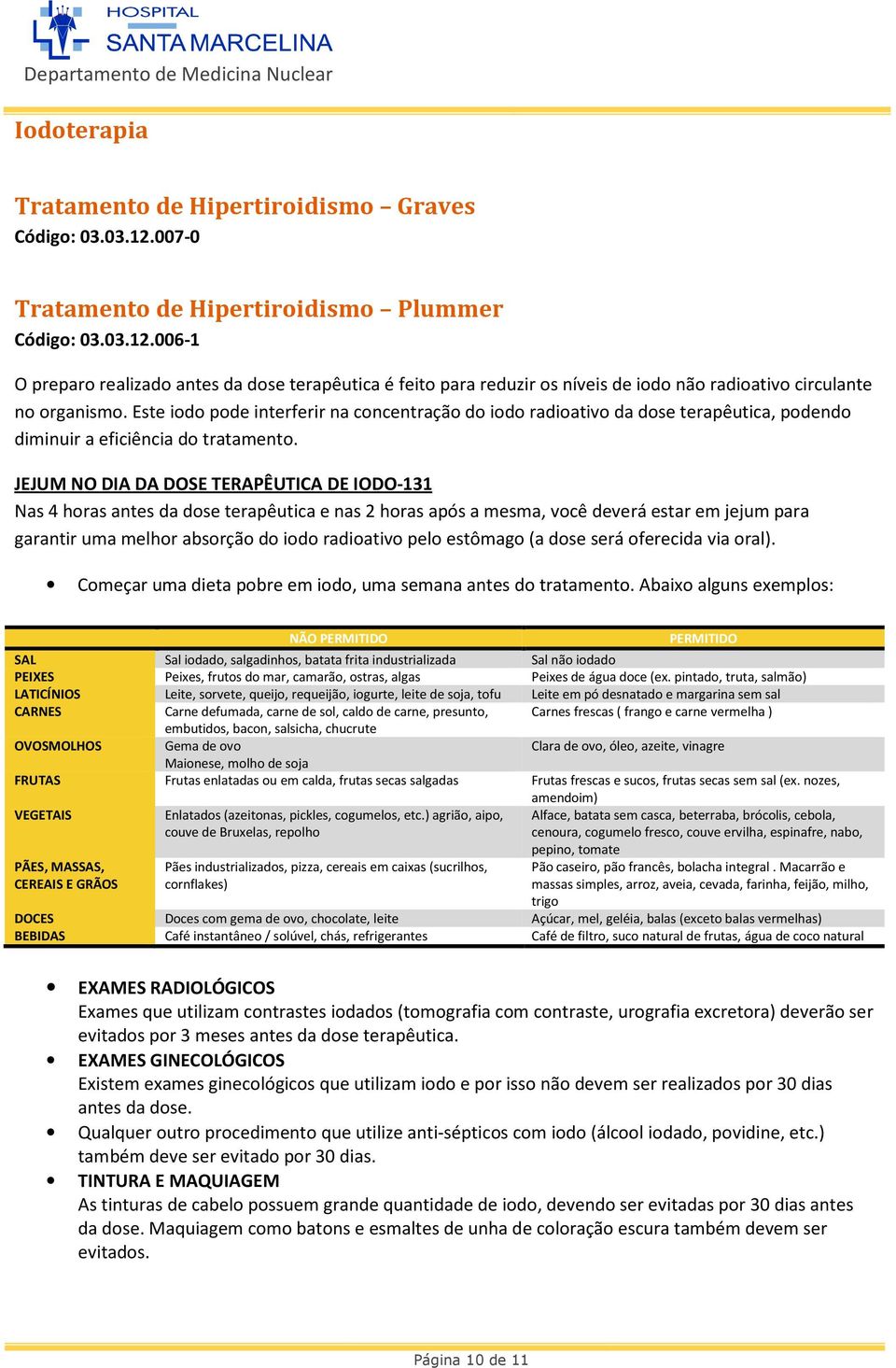 JEJUM NO DIA DA DOSE TERAPÊUTICA DE IODO-131 Nas 4 horas antes da dose terapêutica e nas 2 horas após a mesma, você deverá estar em jejum para garantir uma melhor absorção do iodo radioativo pelo
