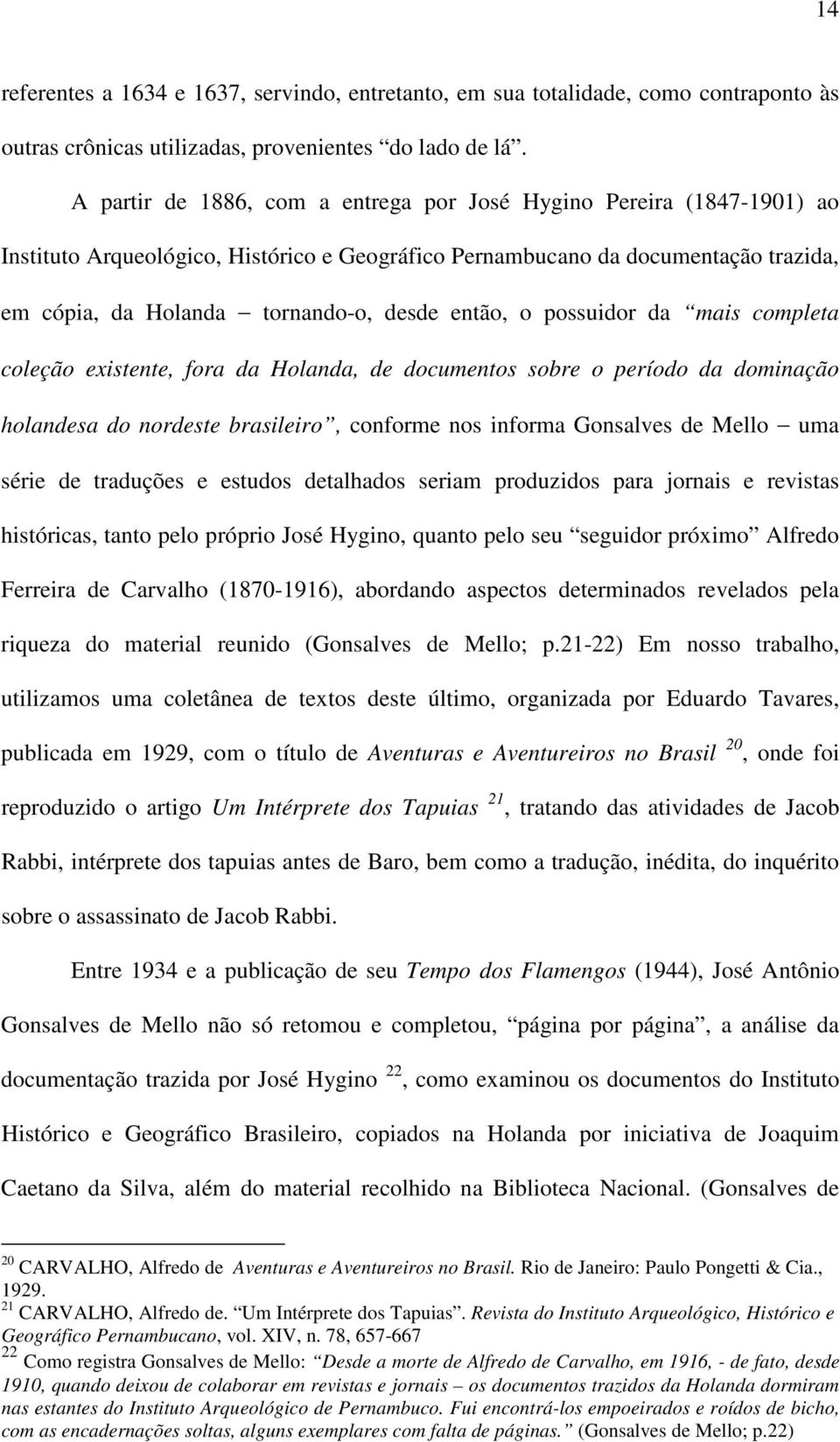 então, o possuidor da mais completa coleção existente, fora da Holanda, de documentos sobre o período da dominação holandesa do nordeste brasileiro, conforme nos informa Gonsalves de Mello uma série