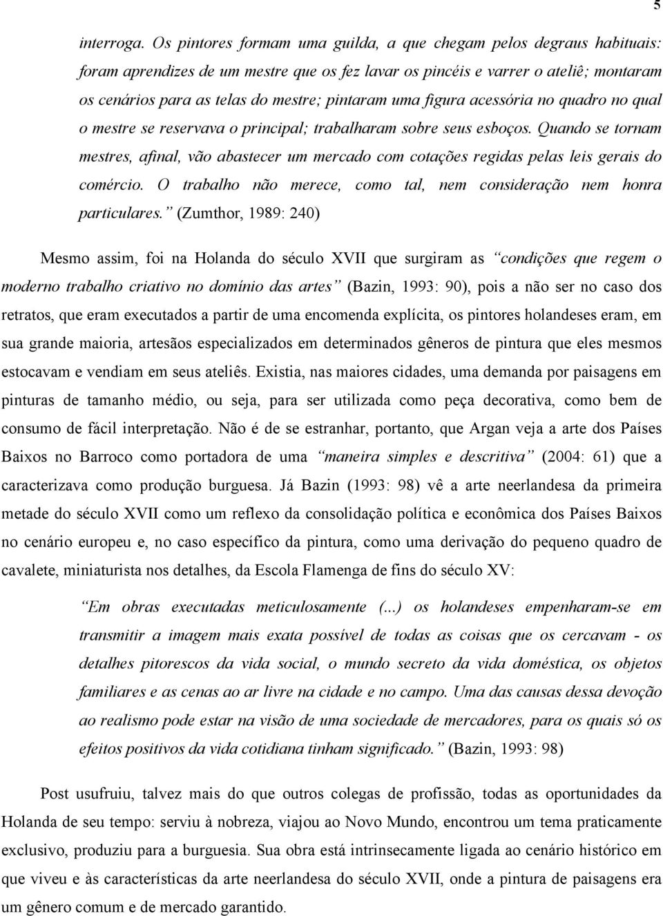 pintaram uma figura acessória no quadro no qual o mestre se reservava o principal; trabalharam sobre seus esboços.